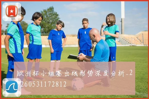 欧洲杯小组赛出线形势深度分析_20260531172812