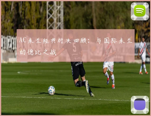 AC米兰经典对决回顾：与国际米兰的德比之战