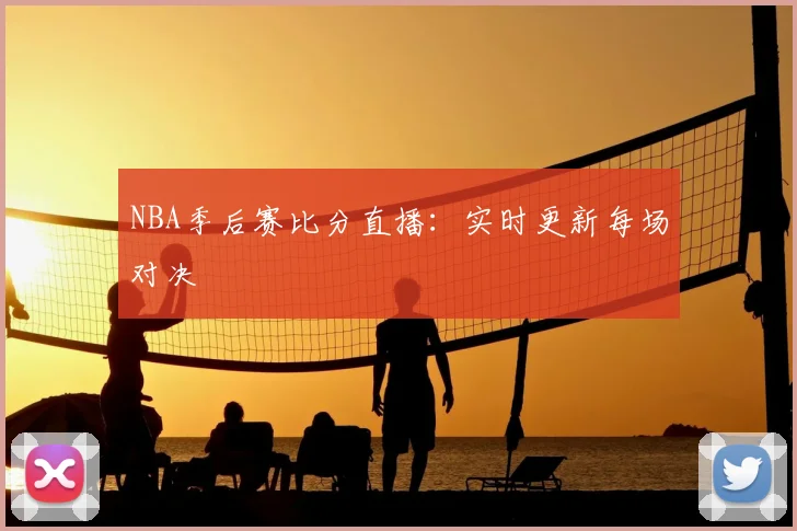 NBA季后赛比分直播：实时更新每场对决