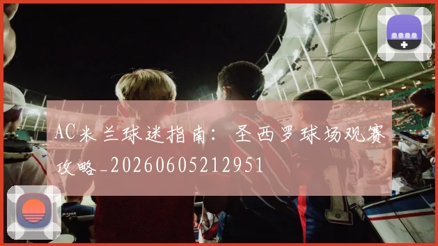 AC米兰球迷指南:圣西罗球场观赛攻略_20260605212951