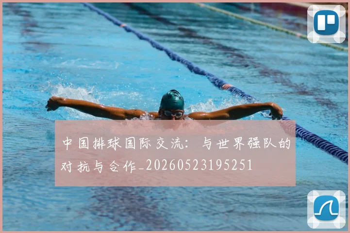 中国排球国际交流:与世界强队的对抗与合作_20260523195251