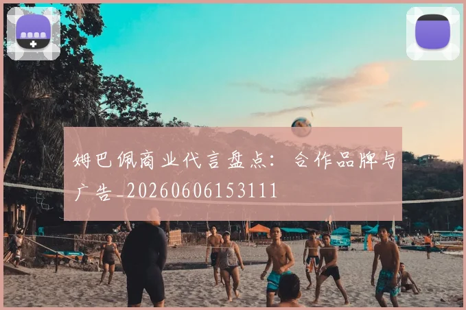 姆巴佩商业代言盘点：合作品牌与广告_20260606153111