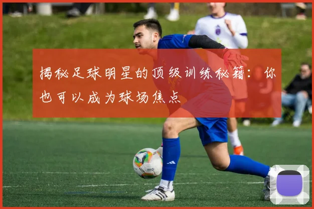 揭秘足球明星的顶级训练秘籍：你也可以成为球场焦点
