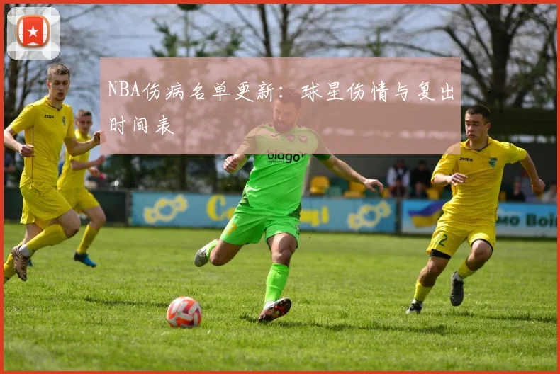 NBA伤病名单更新：球星伤情与复出时间表