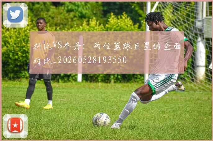 科比VS乔丹:两位篮球巨星的全面对比_20260528193550