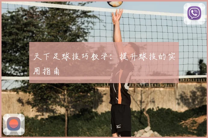 天下足球技巧教学：提升球技的实用指南