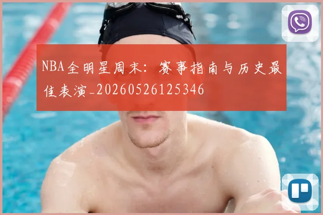 NBA全明星周末：赛事指南与历史最佳表演_20260526125346