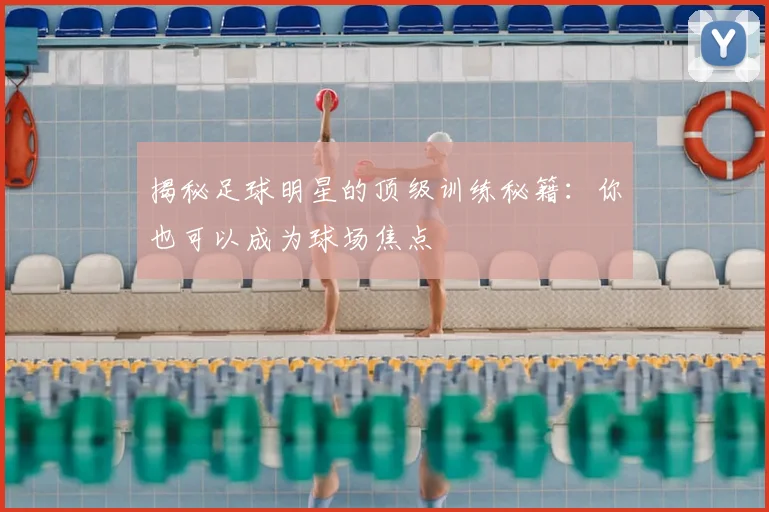 揭秘足球明星的顶级训练秘籍：你也可以成为球场焦点