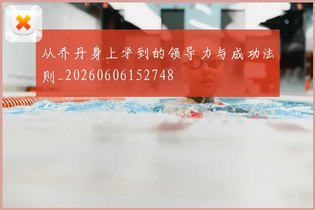 从乔丹身上学到的领导力与成功法则_20260606152748