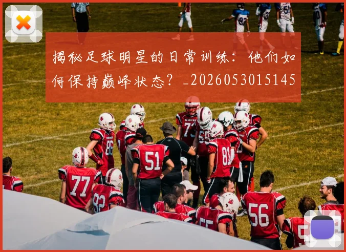 揭秘足球明星的日常训练：他们如何保持巅峰状态？_20260530151458