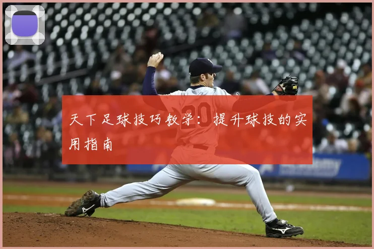天下足球技巧教学：提升球技的实用指南