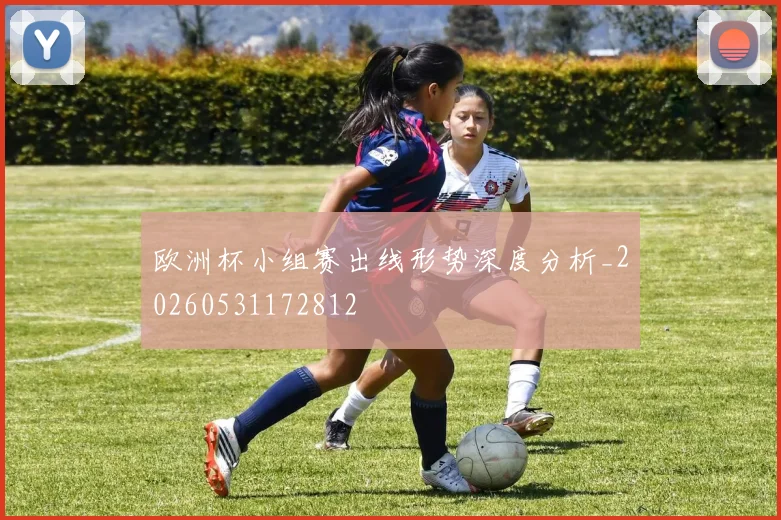 欧洲杯小组赛出线形势深度分析_20260531172812