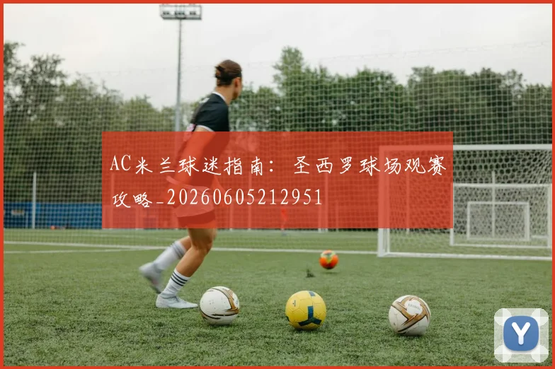 AC米兰球迷指南:圣西罗球场观赛攻略_20260605212951