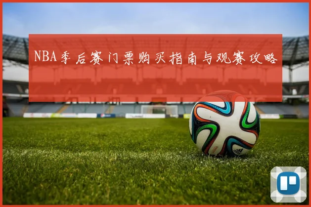 NBA季后赛门票购买指南与观赛攻略