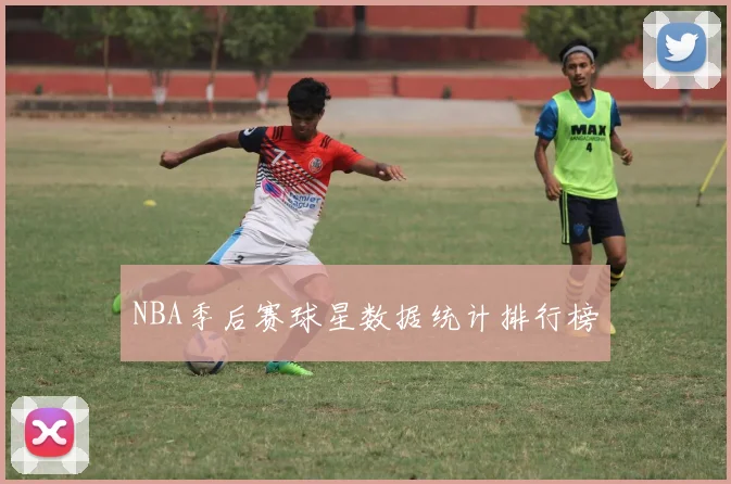 NBA季后赛球星数据统计排行榜