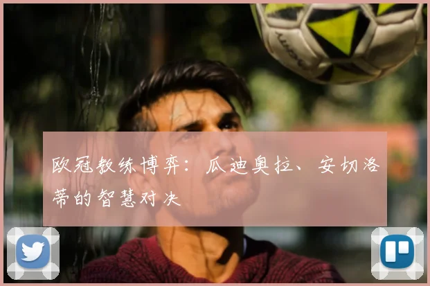 欧冠教练博弈：瓜迪奥拉、安切洛蒂的智慧对决