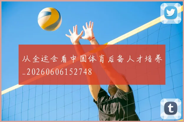 从全运会看中国体育后备人才培养_20260606152748