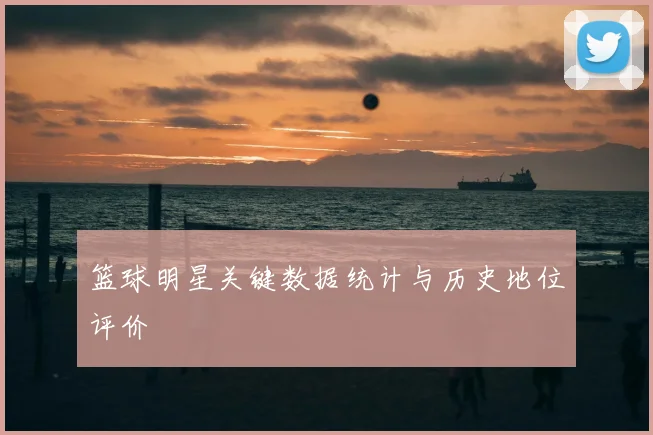 篮球明星关键数据统计与历史地位评价