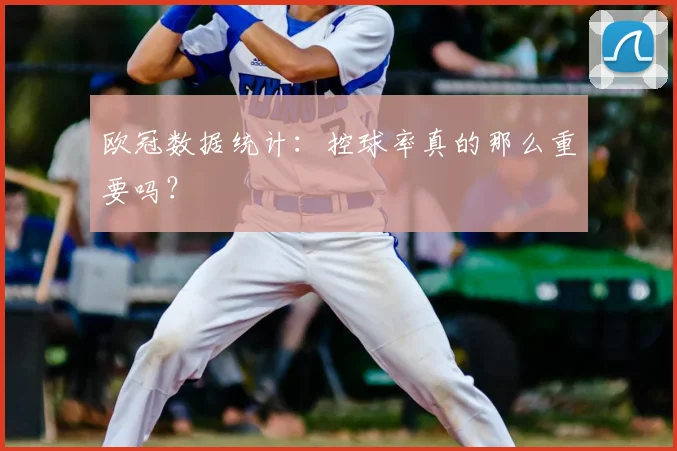 欧冠数据统计：控球率真的那么重要吗？
