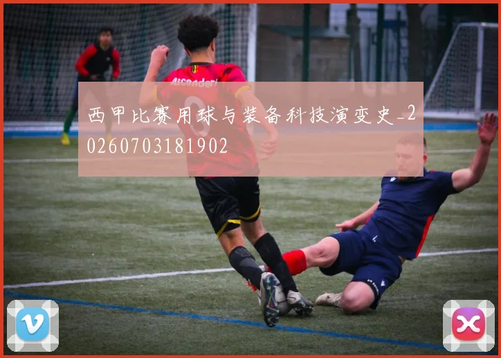 西甲比赛用球与装备科技演变史_20260703181902