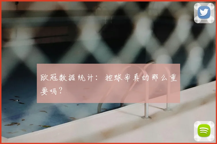 欧冠数据统计：控球率真的那么重要吗？