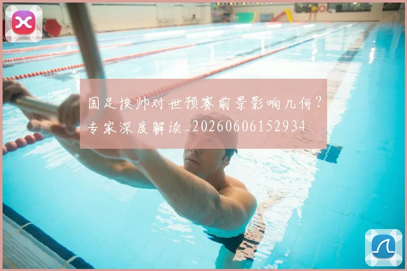 国足换帅对世预赛前景影响几何？专家深度解读_20260606152934