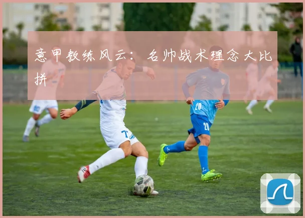 意甲教练风云：名帅战术理念大比拼