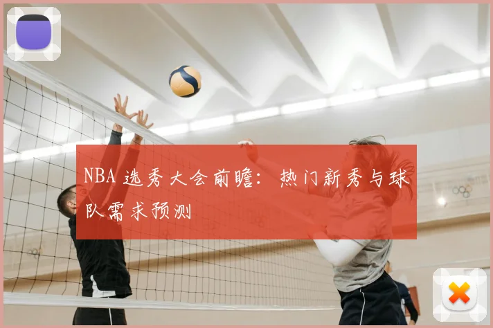 NBA 选秀大会前瞻：热门新秀与球队需求预测