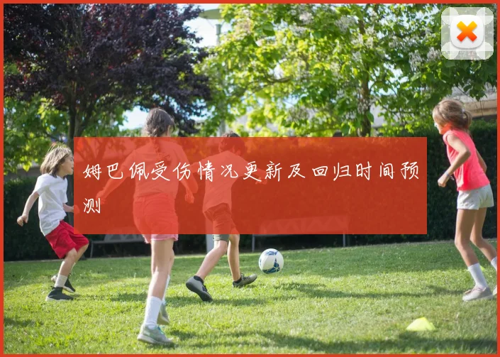 姆巴佩受伤情况更新及回归时间预测