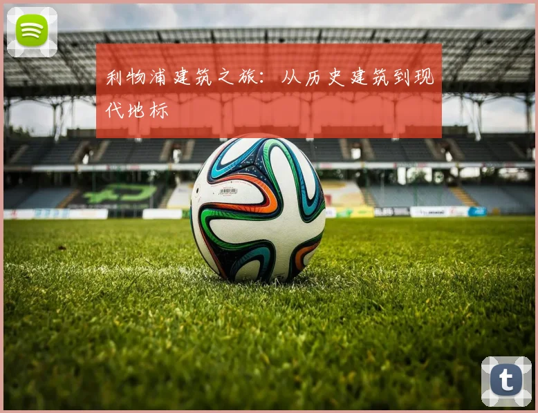 利物浦建筑之旅：从历史建筑到现代地标