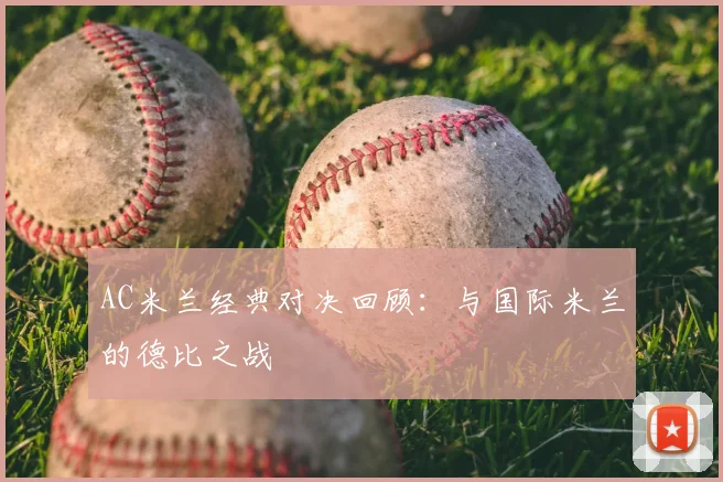 AC米兰经典对决回顾：与国际米兰的德比之战