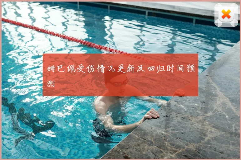 姆巴佩受伤情况更新及回归时间预测