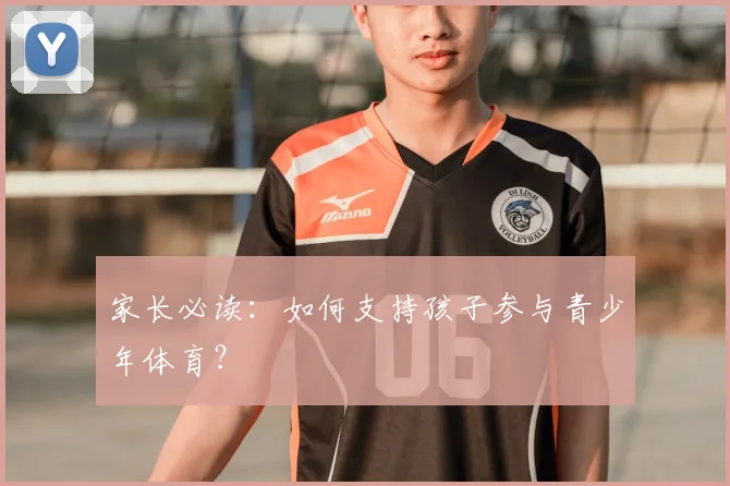 家长必读：如何支持孩子参与青少年体育？